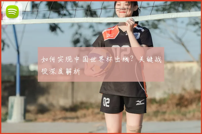 如何实现中国世界杯出线？关键战役深度解析