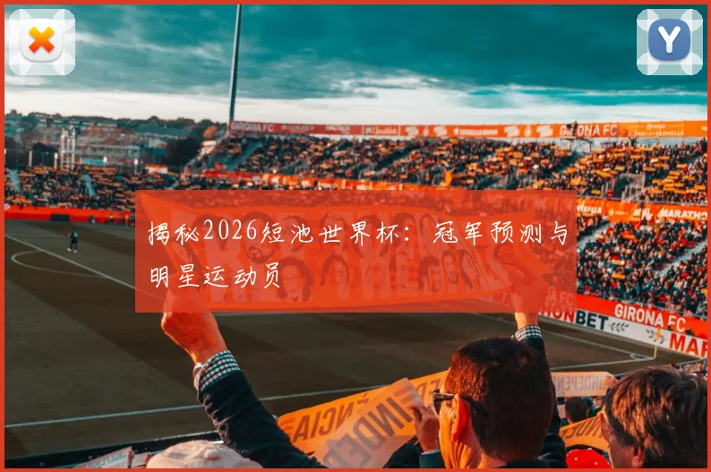 揭秘2026短池世界杯：冠军预测与明星运动员