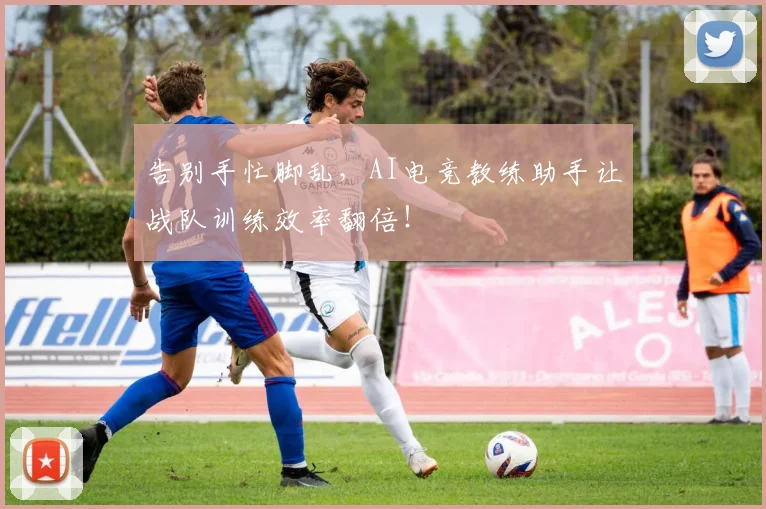 告别手忙脚乱，AI电竞教练助手让战队训练效率翻倍！