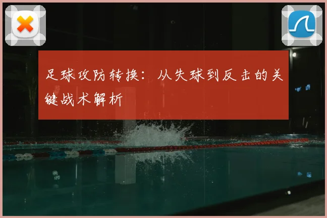 足球攻防转换：从失球到反击的关键战术解析