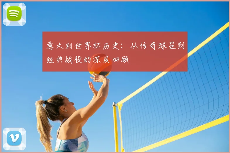 意大利世界杯历史：从传奇球星到经典战役的深度回顾