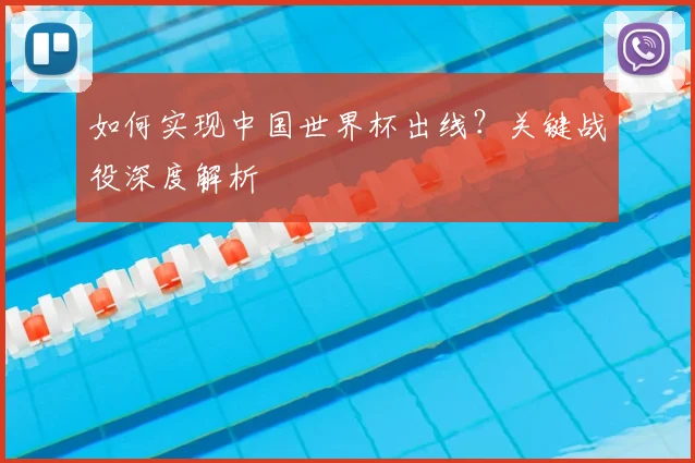 如何实现中国世界杯出线？关键战役深度解析