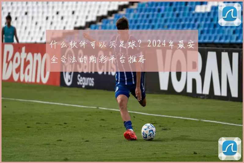 什么软件可以买足球？2024年最安全合法的购彩平台推荐
