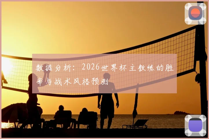 数据分析：2026世界杯主教练的胜率与战术风格预测