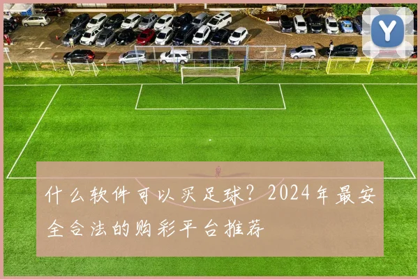 什么软件可以买足球?2024年最安全合法的购彩平台推荐