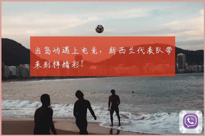 当岛屿遇上电竞，新西兰代表队带来别样精彩！