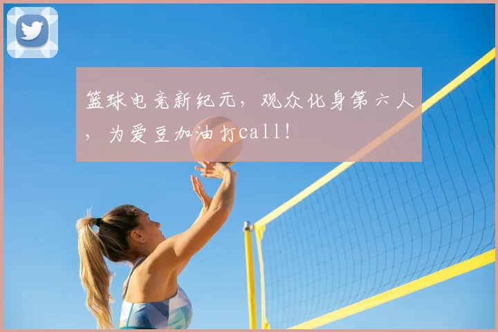 篮球电竞新纪元，观众化身第六人，为爱豆加油打call！