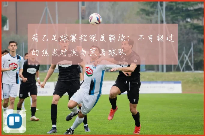荷乙足球赛程深度解读：不可错过的焦点对决与黑马球队