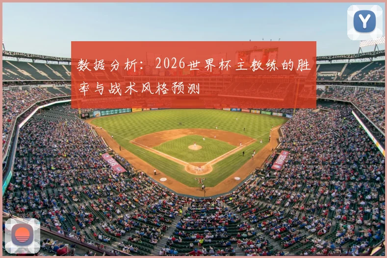 数据分析：2026世界杯主教练的胜率与战术风格预测