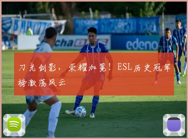 刀光剑影，荣耀加冕！ESL历史冠军榜激荡风云