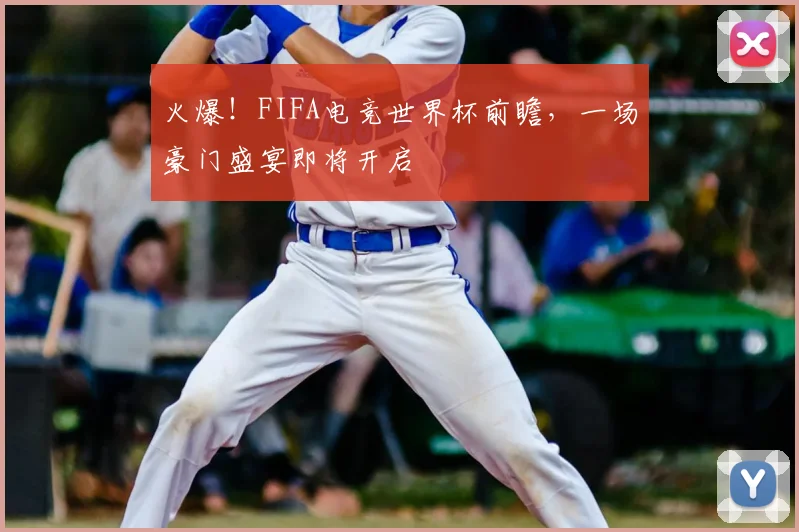 火爆！FIFA电竞世界杯前瞻，一场豪门盛宴即将开启