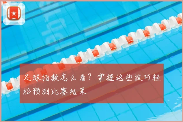 足球指数怎么看？掌握这些技巧轻松预测比赛结果