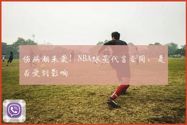 伤病潮来袭！NBA球星代言合同，是否受到影响
