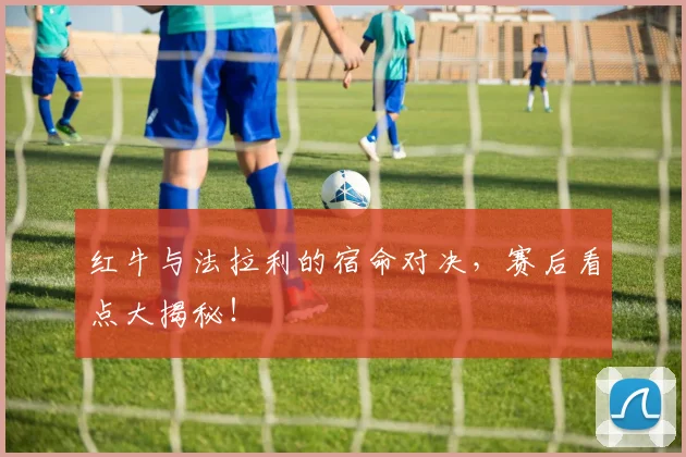 红牛与法拉利的宿命对决，赛后看点大揭秘！