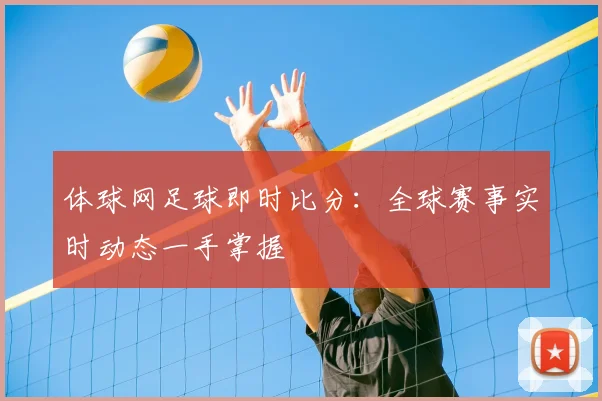 体球网足球即时比分：全球赛事实时动态一手掌握
