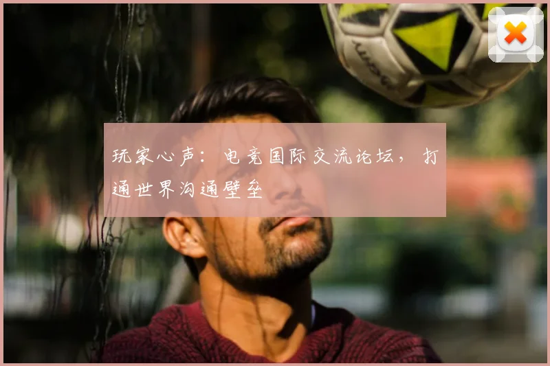 玩家心声：电竞国际交流论坛，打通世界沟通壁垒