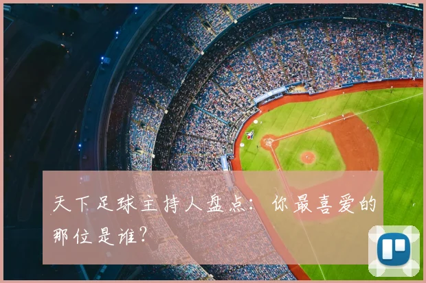 天下足球主持人盘点：你最喜爱的那位是谁？